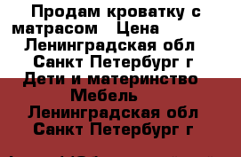 Продам кроватку с матрасом › Цена ­ 1 500 - Ленинградская обл., Санкт-Петербург г. Дети и материнство » Мебель   . Ленинградская обл.,Санкт-Петербург г.